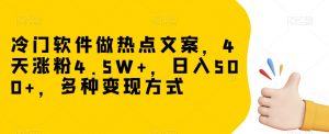 冷门软件做热点文案,4天涨粉4.5W+,日入500+,多种变现方式【揭秘】-88共享