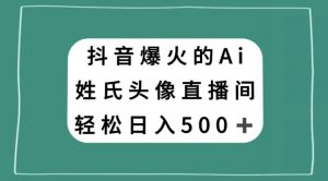 抖音爆火的AI姓氏头像直播,轻松日入500+-88共享