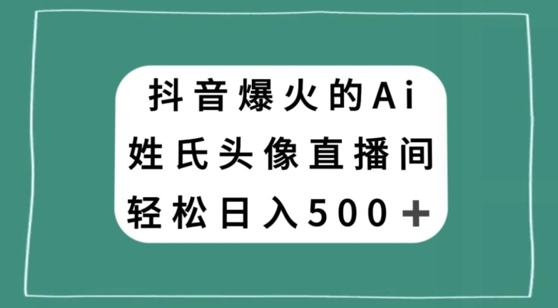 抖音爆火的AI姓氏头像直播，轻松日入500＋-88共享