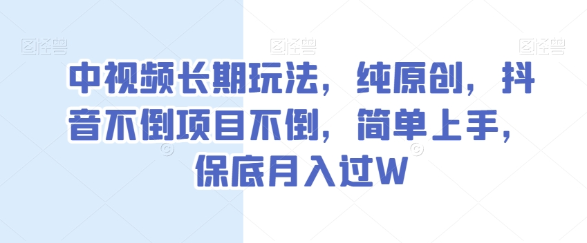中视频长期玩法，纯原创，抖音不倒项目不倒，简单上手，保底月入过W【揭秘】-88共享