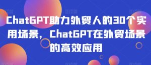 ChatGPT助力外贸人的30个实用场景,ChatGPT在外贸场景的高效应用-88共享