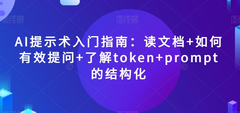 AI提示术入门指南：读文档+如何有效提问+了解token+prompt的结构化【揭秘】-88共享