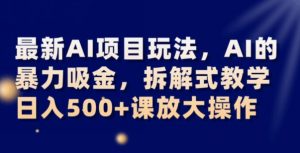 最新AI项目玩法，AI的暴力吸金，拆解式教学，日入500+可放大操作【揭秘】-88共享