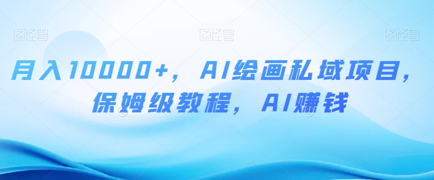 月入10000+，AI绘画私域项目，保姆级教程，AI赚钱【揭秘】-88共享