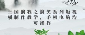 三国演我之搞笑系列短视频制作教学，手机电脑均可操作-88共享