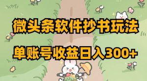 微头条软件抄书玩法，单账号收益日入300+【揭秘】-88共享