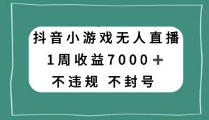 抖音小游戏无人直播，不违规不封号1周收益7000+，官方流量扶持【揭秘】-88共享
