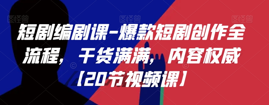 短剧编剧课-爆款短剧创作全流程，干货满满，内容权威【20节视频课】-88共享