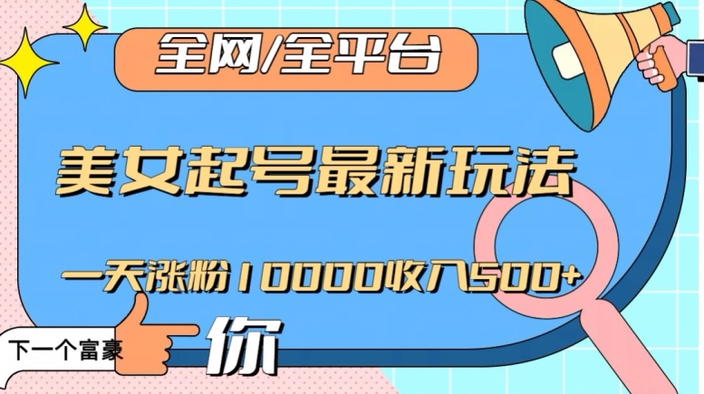 全网，全平台，美女起号最新玩法一天涨粉10000收入500+【揭秘】-88共享