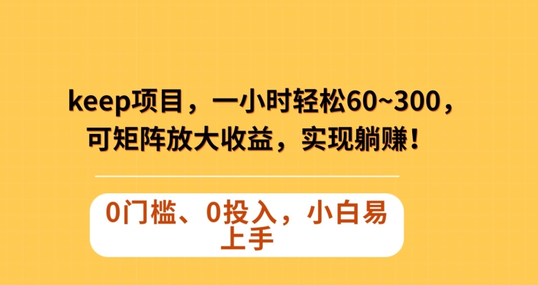 Keep蓝海项目，一小时轻松60~300＋，可矩阵放大收益，可实现躺赚【揭秘】-88共享