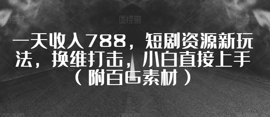 一天收入788，短剧资源新玩法，换维打击，小白直接上手（附百G素材）【揭秘】-88共享
