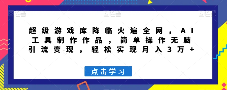 超级游戏库降临火遍全网，AI工具制作作品，简单操作无脑引流变现，轻松实现月入3万+【揭秘】-88共享