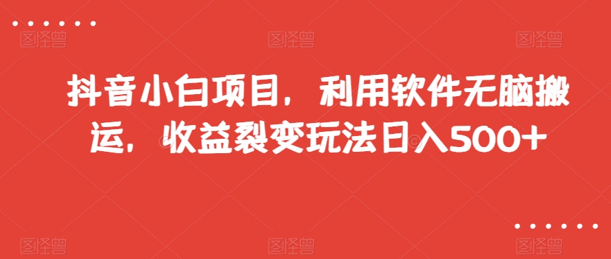 抖音小白项目，利用软件无脑搬运，收益裂变玩法日入500+【揭秘】-88共享