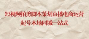 短视频拍剪脚本策划直播电商运营起号本地同城一站式-88共享
