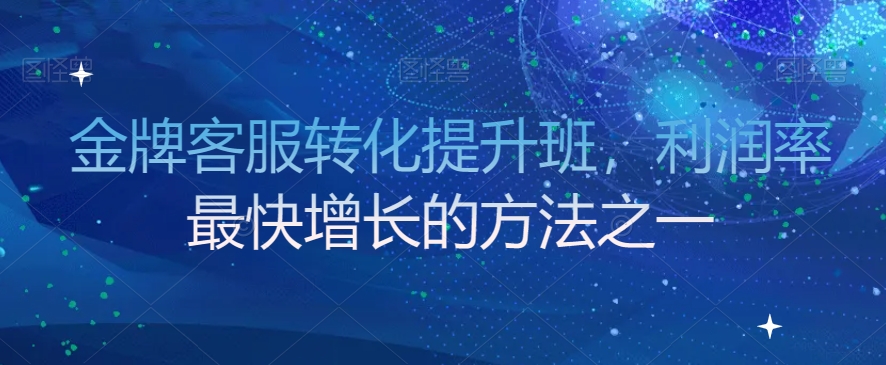 金牌客服转化提升班，利润率最快增长的方法之一-88共享