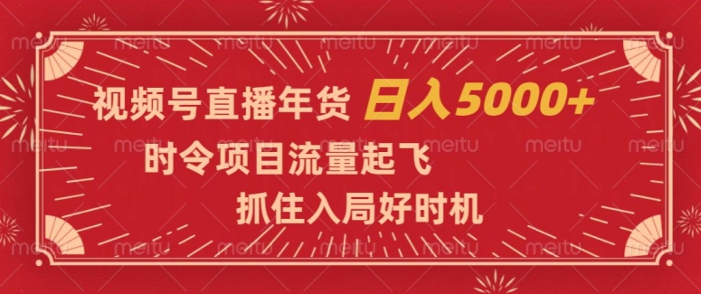 视频号直播年货，时令项目流量起飞，抓住入局好时机，日入5000+【揭秘】-88共享