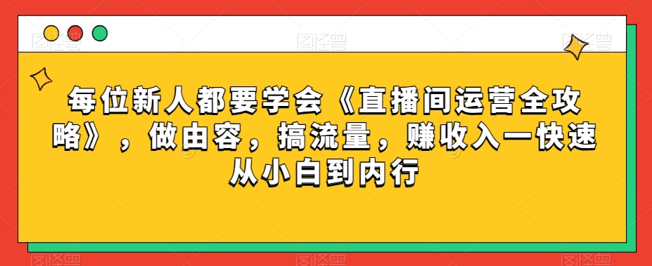 每位新人都要学会《直播间运营全攻略》，做由容，搞流量，赚收入一快速从小白到内行-88共享