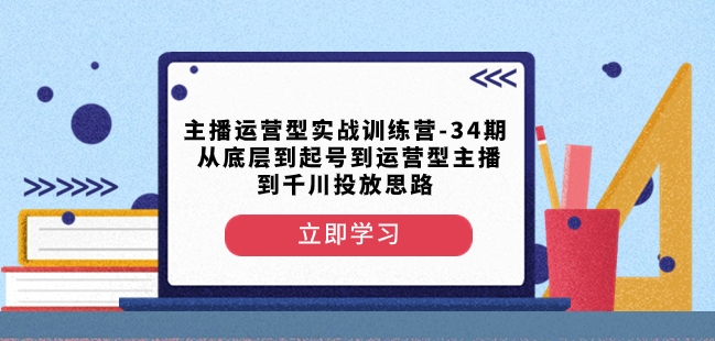 主播运营型实战训练营-第34期从底层到起号到运营型主播到千川投放思路-88共享