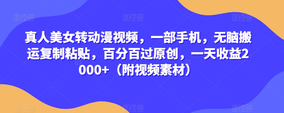 真人美女转动漫视频，一部手机，无脑搬运复制粘贴，百分百过原创，一天收益2000+（附视频素材）【揭秘】-88共享
