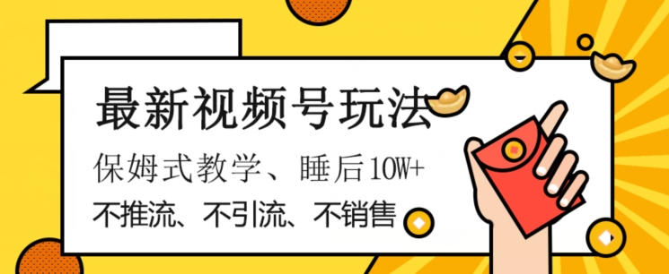 最新视频号玩法，不销售、不引流、不推广，躺着月入1W+，保姆式教学，小白轻松上手【揭秘】-88共享
