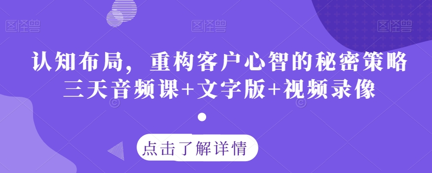 认知布局，重构客户心智的秘密策略三天音频课+文字版+视频录像-88共享
