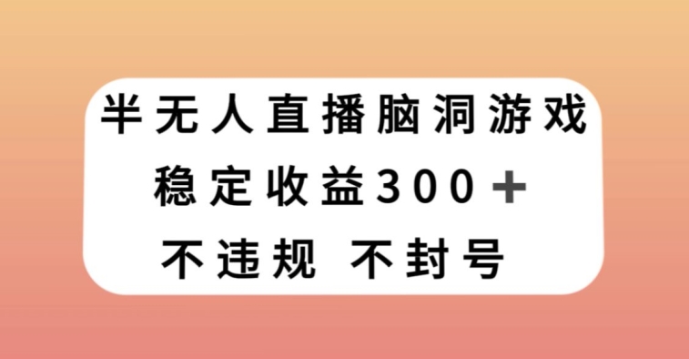 半无人直播脑洞小游戏，每天收入300+，保姆式教学小白轻松上手【揭秘】-88共享