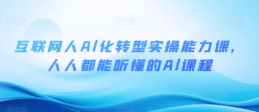 互联网人Al化转型实操能力课，人人都能听懂的Al课程-88共享