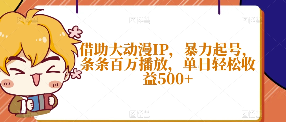 借助大动漫IP，暴力起号，条条百万播放，单日轻松收益500+【揭秘】-88共享