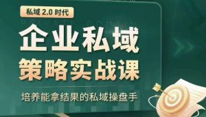 私域2.0时代:企业私域策略实战课,培养能拿结果的私域操盘手-88共享