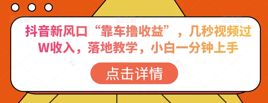 抖音新风口“靠车撸收益”，几秒视频过W收入，落地教学，小白一分钟上手【揭秘】-88共享