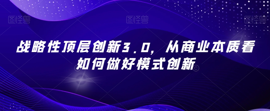 战略性顶层创新3.0，从商业本质看如何做好模式创新-88共享
