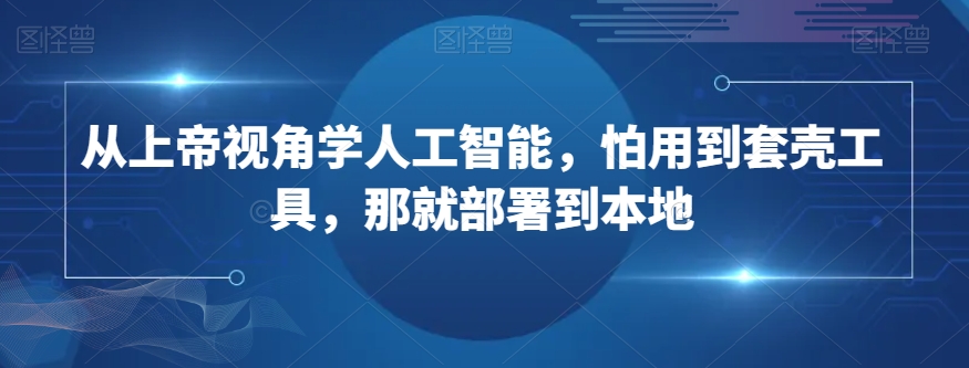 从上帝视角学人工智能，怕用到套壳工具，那就部署到本地-88共享