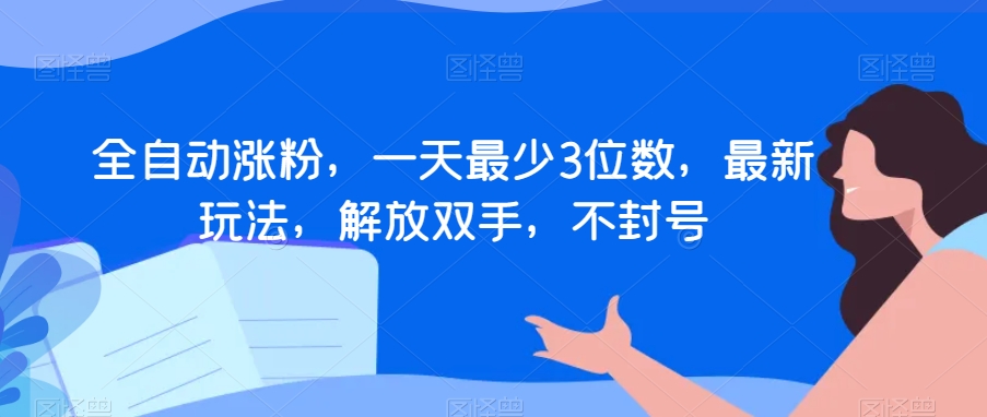全自动涨粉，一天最少3位数，最新玩法，解放双手，不封号【揭秘】-88共享
