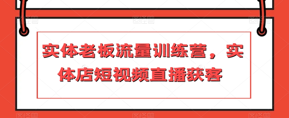 实体老板流量训练营，实体店短视频直播获客-88共享