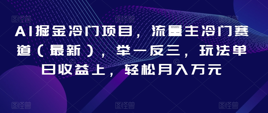 AI掘金冷门项目，流量主冷门赛道（最新），举一反三，玩法单日收益上，轻松月入万元【揭秘】-88共享