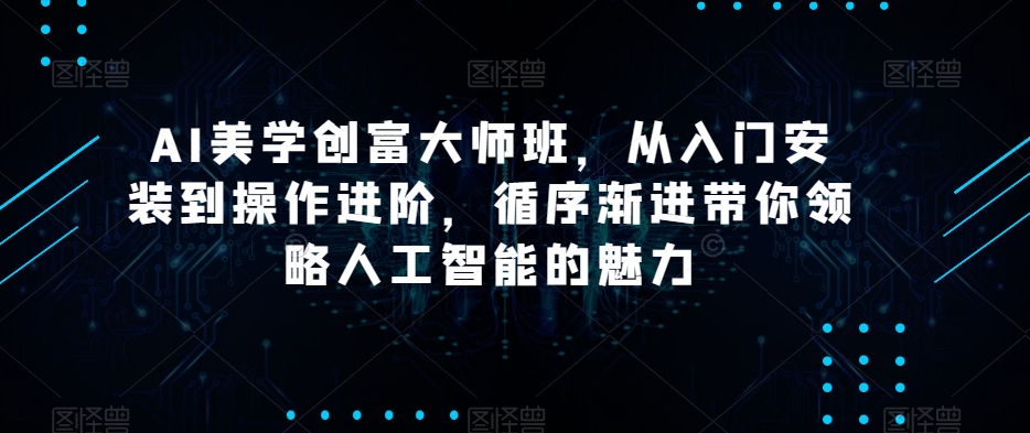 AI美学创富大师班，从入门安装到操作进阶，循序渐进带你领略人工智能的魅力-88共享