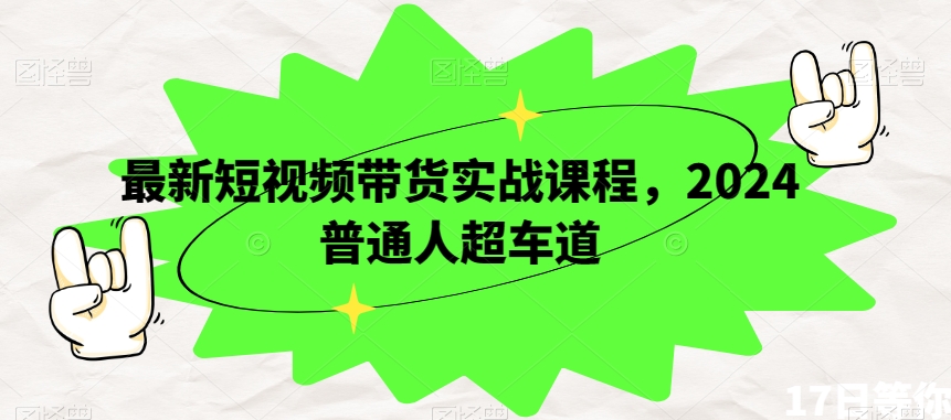 最新短视频带货实战课程，2024普通人超车道-88共享
