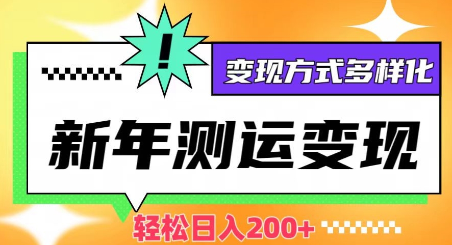 新年运势测试变现，日入200+，几分钟一条作品，变现方式多样化【揭秘】-88共享