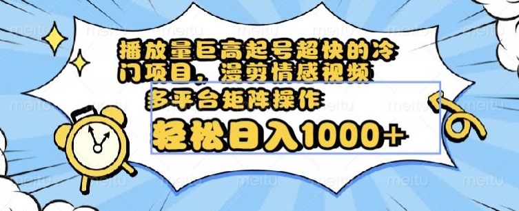 播放量巨高起号超快的冷门项目，漫剪情感视频，可多平台矩阵操作，轻松日入1000+【揭秘】-88共享
