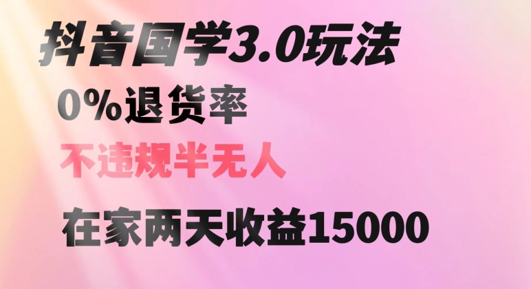 抖音国学玩法，两天收益1万5没有退货一个人在家轻松操作【揭秘】-88共享