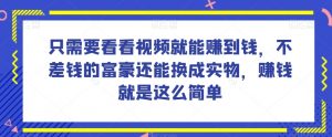 谁做过这么简单的项目?只需要看看视频就能赚到钱,不差钱的富豪还能换成实物,赚钱就是这么简单!【揭秘】-88共享