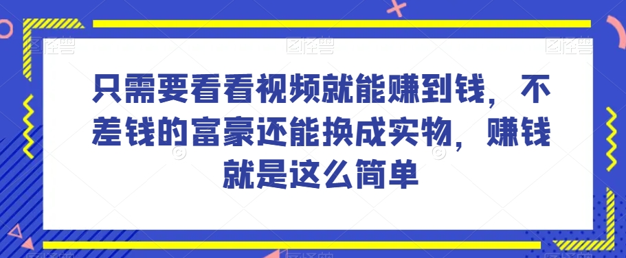 谁做过这么简单的项目？只需要看看视频就能赚到钱，不差钱的富豪还能换成实物，赚钱就是这么简单！【揭秘】-88共享