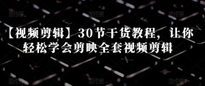 【视频剪辑】30节干货教程,让你轻松学会剪映全套视频剪辑-88共享