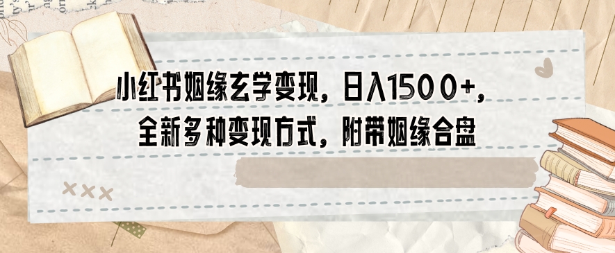小红书姻缘玄学变现，日入1500+，全新多种变现方式，附带姻缘合盘【揭秘】-88共享