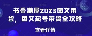 书香满屋2023图文带货，图文起号带货全攻略-88共享
