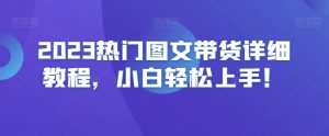 2023热门图文带货详细教程，小白轻松上手！-88共享