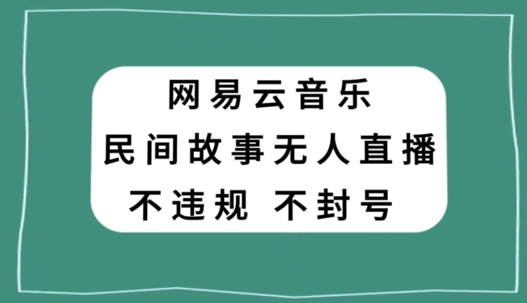 网易云民间故事无人直播，零投入低风险、人人可做【揭秘】-88共享