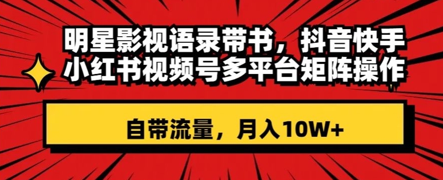 明星影视语录带书，抖音快手小红书视频号多平台矩阵操作，自带流量，月入10W+【揭秘】-88共享