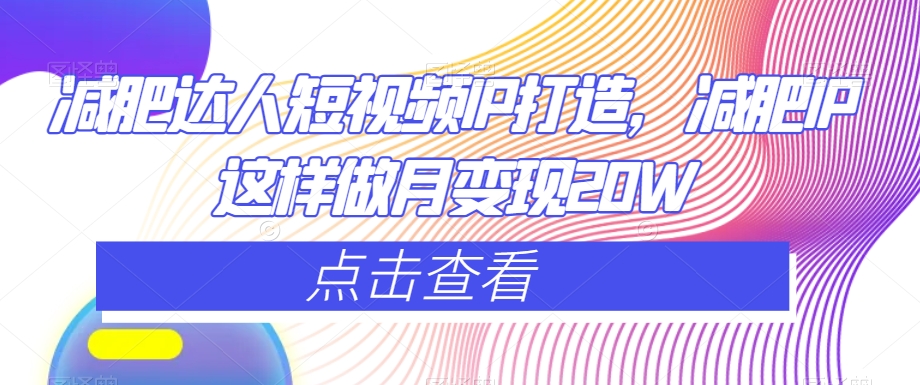 减肥达人短视频IP打造，减肥IP这样做月变现20W-88共享