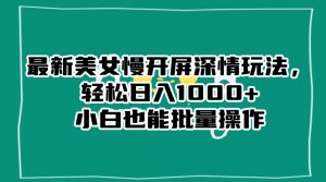 最新美女慢开屏深情玩法,轻松日入1000+小白也能批量操作-88共享